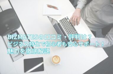 Bizmatesの口コミ・評判は？ビジネス特化で初心者も安心サポート！魅力を徹底解説のサムネイル画像