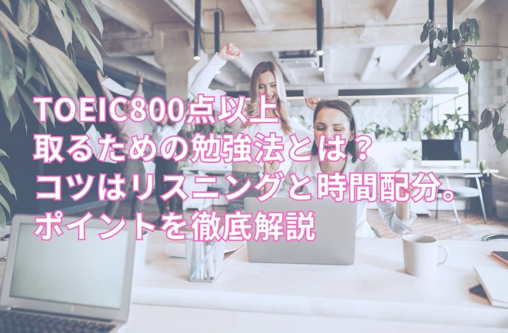 TOEIC800点以上取るための勉強法とは？コツはリスニングと時間配分。ポイントを徹底解説のサムネイル画像