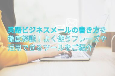 英語ビジネスメールの書き方を徹底解説！よく使うフレーズや活用できるツールをご紹介の画像